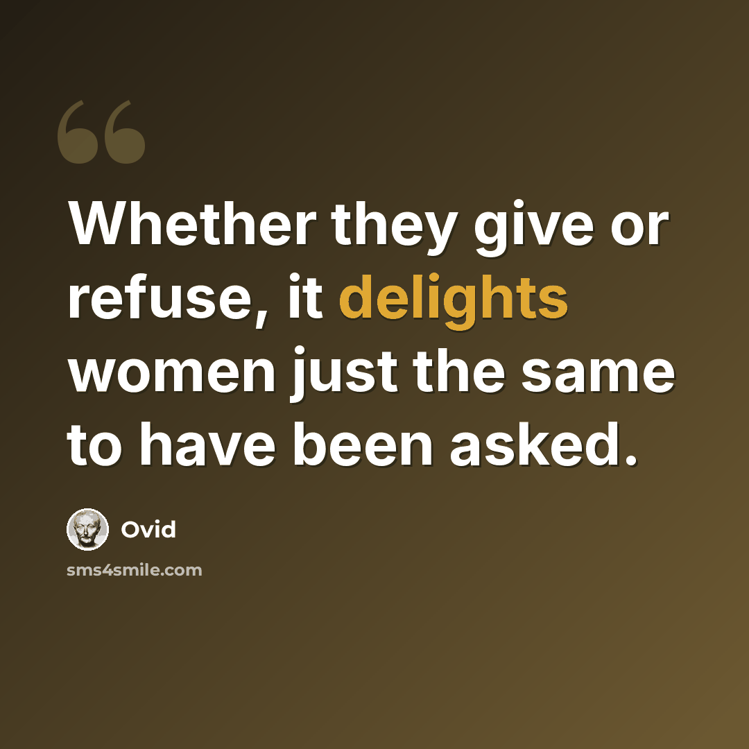 “Whether they give or refuse, it delights women just the same to have been asked.” quote by Ovid