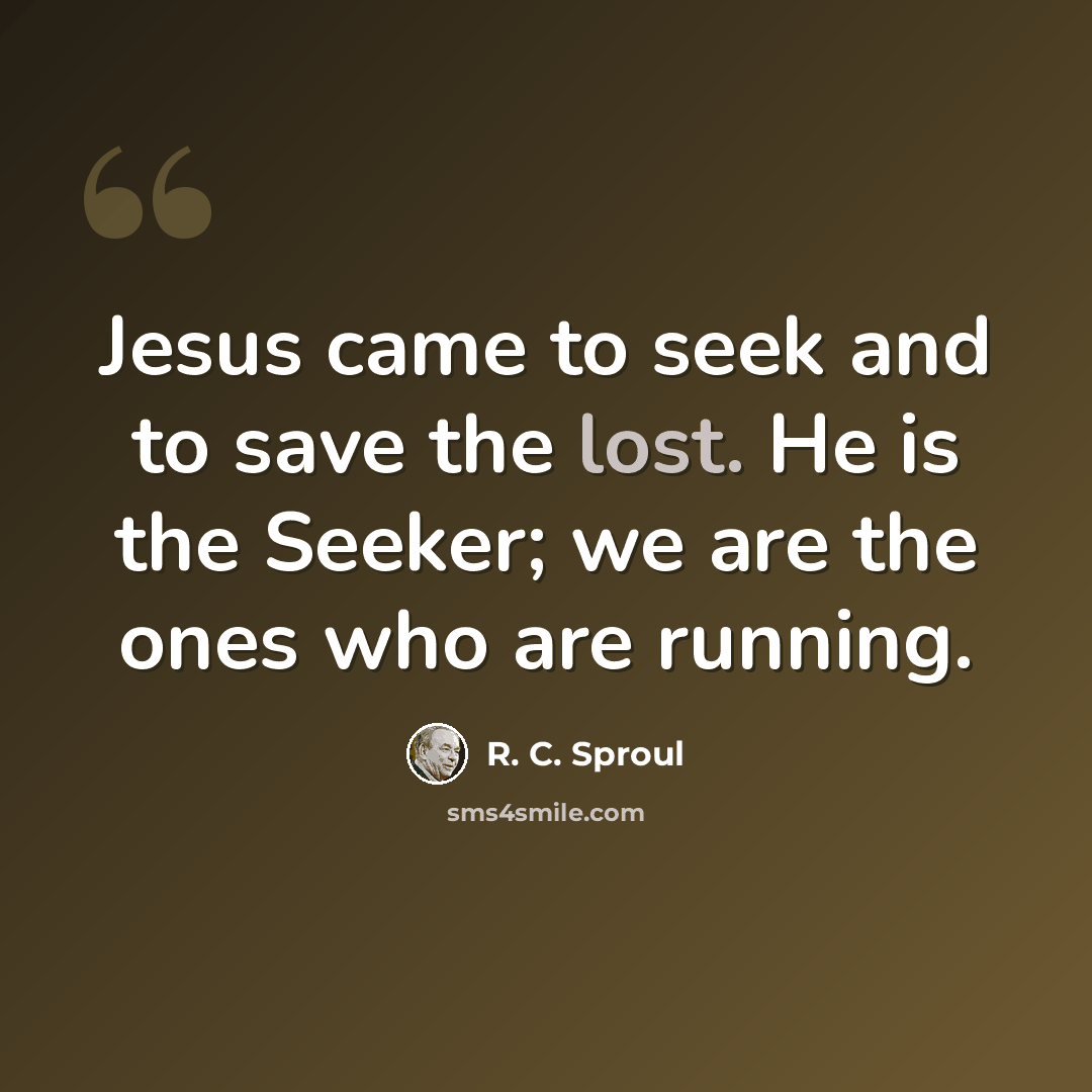 “Jesus came to seek and to save the lost. He is the Seeker; we are the ones who are running.” quote by R. C. Sproul