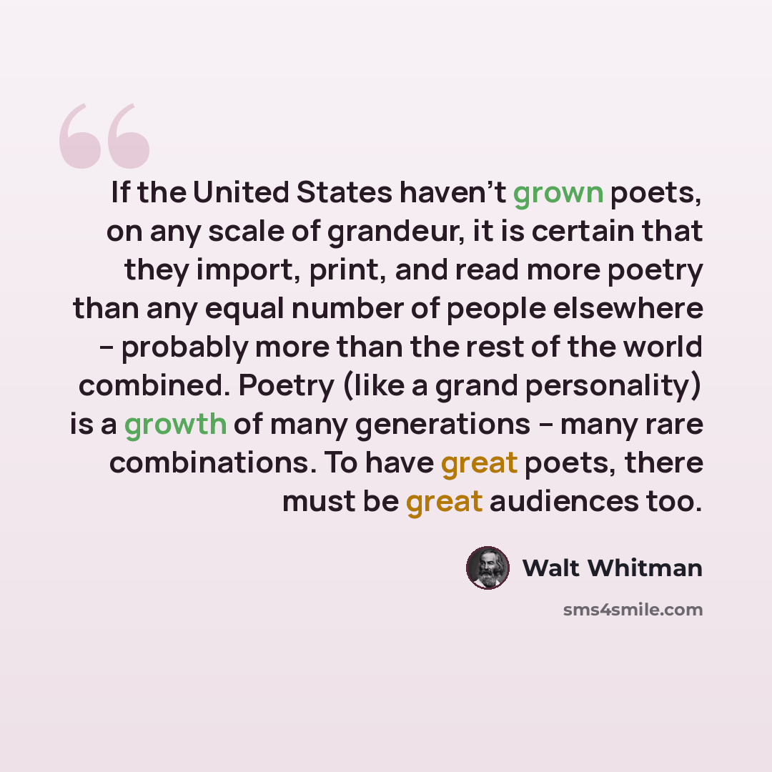 “If the United States haven't grown poets, on any scale of grandeur, it is certain that they import, print, and read more poetry than any equal number of people elsewhere -- probably more than the rest of the world combined. Poetry (like a grand personality) is a growth of many generations -- many…” quote by Walt Whitman