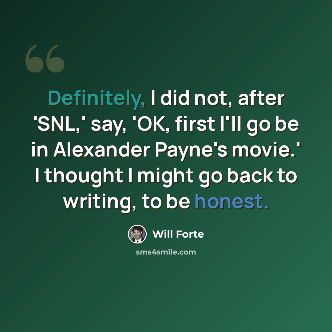 “Definitely, I did not, after 'SNL,' say, 'OK, first I'll go be in Alexander Payne's movie.' I thought I might go back to writing, to be honest.” quote by Will Forte