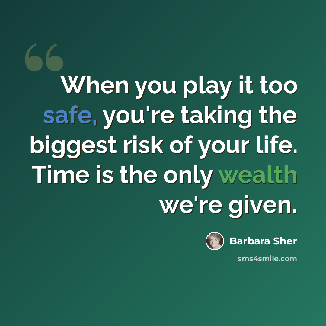 “When you play it too safe, you're taking the biggest risk of your life. Time is the only wealth we're given.” quote by Barbara Sher