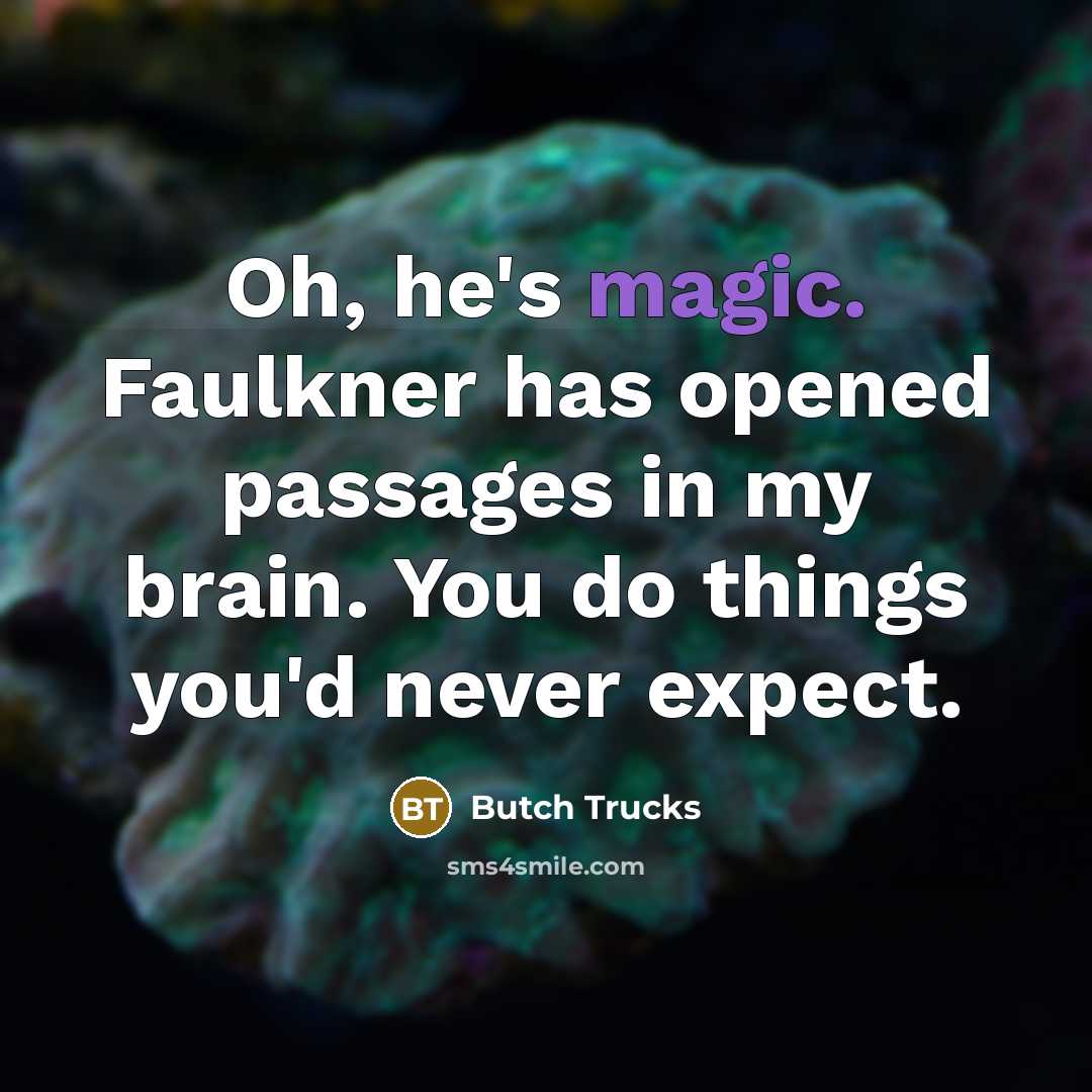 “Oh, he's magic. Faulkner has opened passages in my brain. You do things you'd never expect.” quote by Butch Trucks