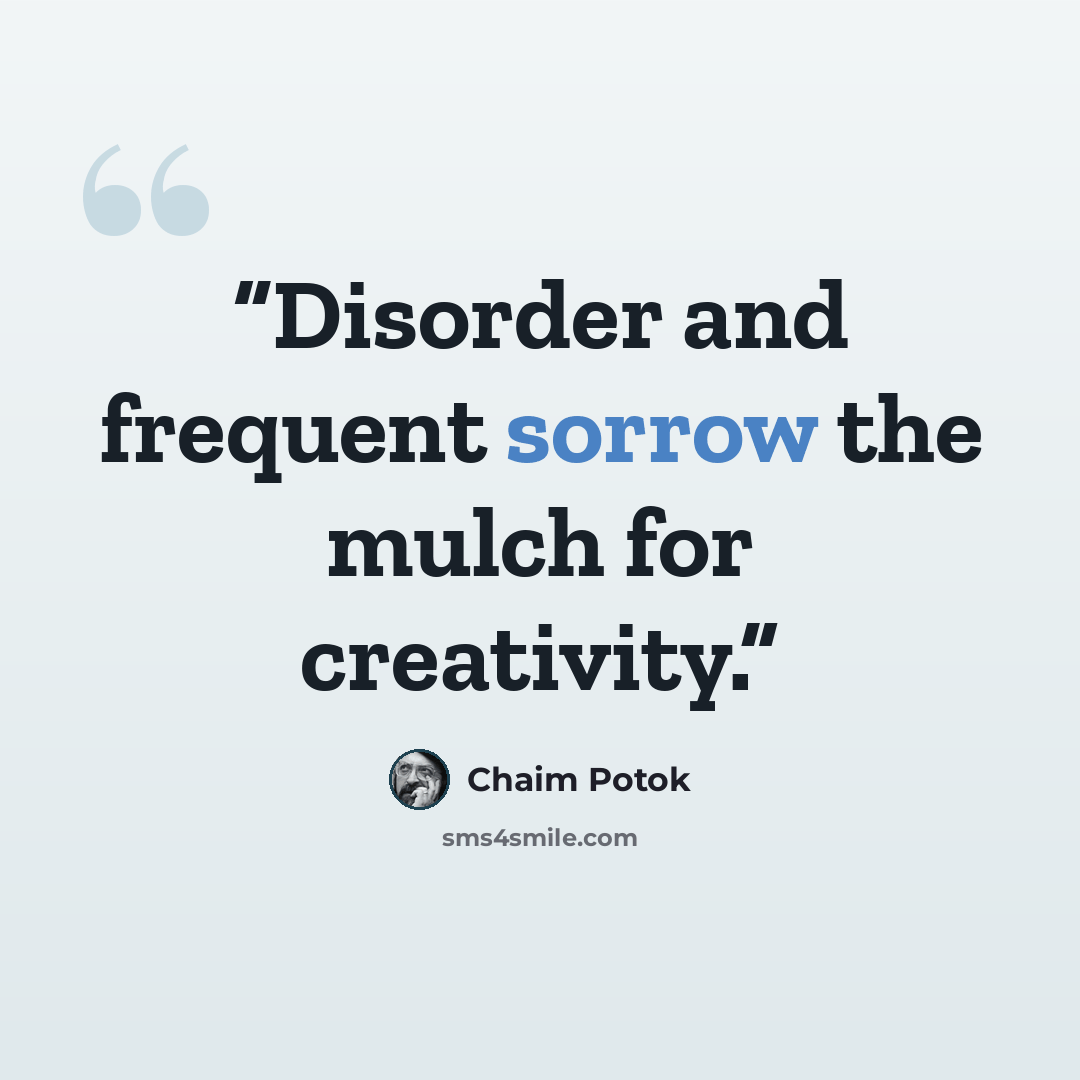 “Disorder and frequent sorrow the mulch for creativity.” quote by Chaim Potok