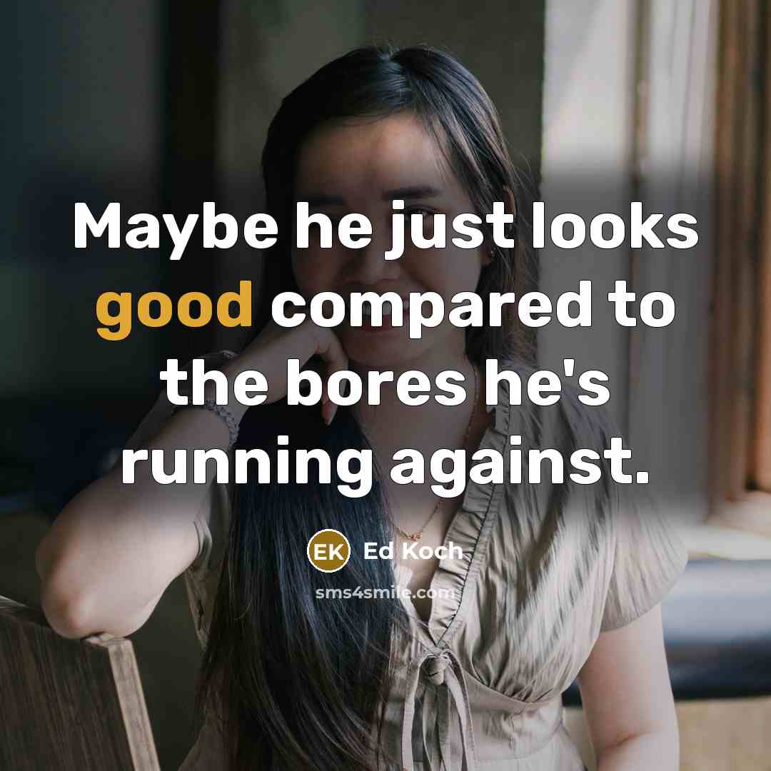 “Maybe he just looks good compared to the bores he's running against.” quote by Ed Koch