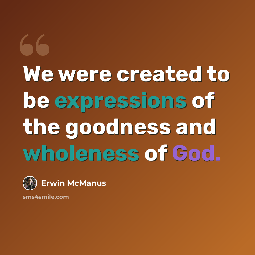 “We were created to be expressions of the goodness and wholeness of God.” quote by Erwin McManus