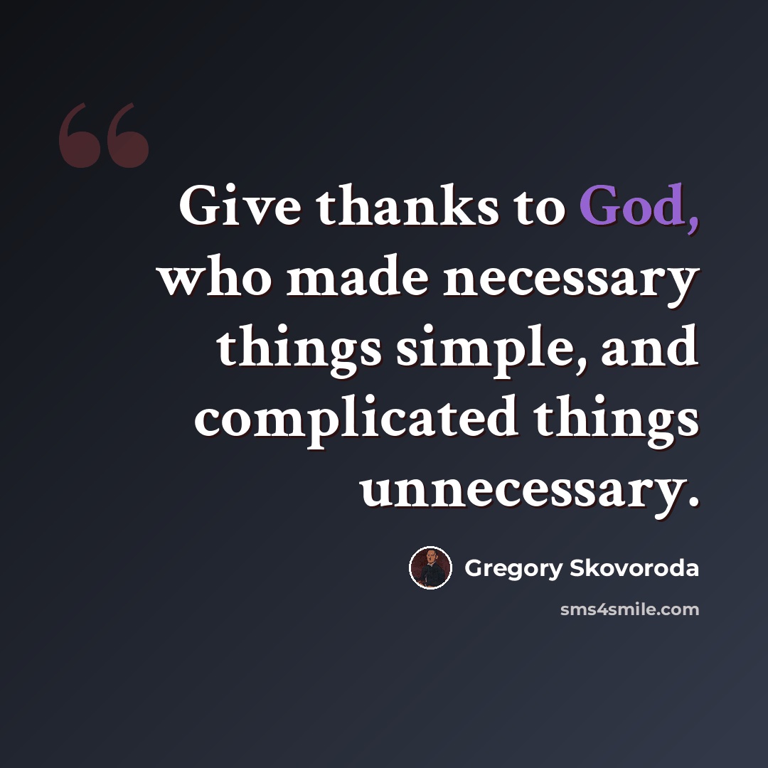“Give thanks to God, who made necessary things simple, and complicated things unnecessary.” quote by Gregory Skovoroda