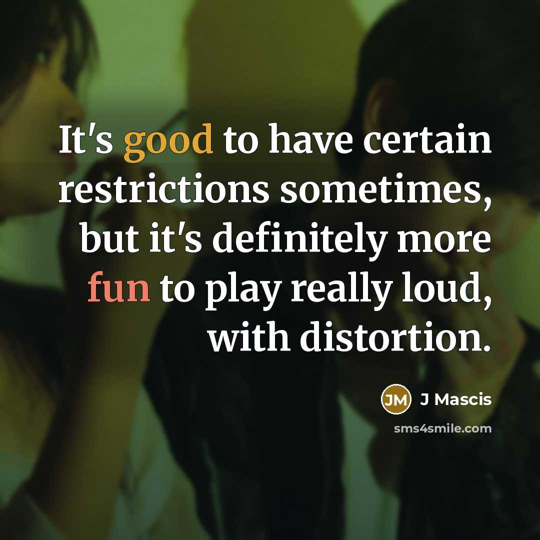 “It's good to have certain restrictions sometimes, but it's definitely more fun to play really loud, with distortion.” quote by J Mascis