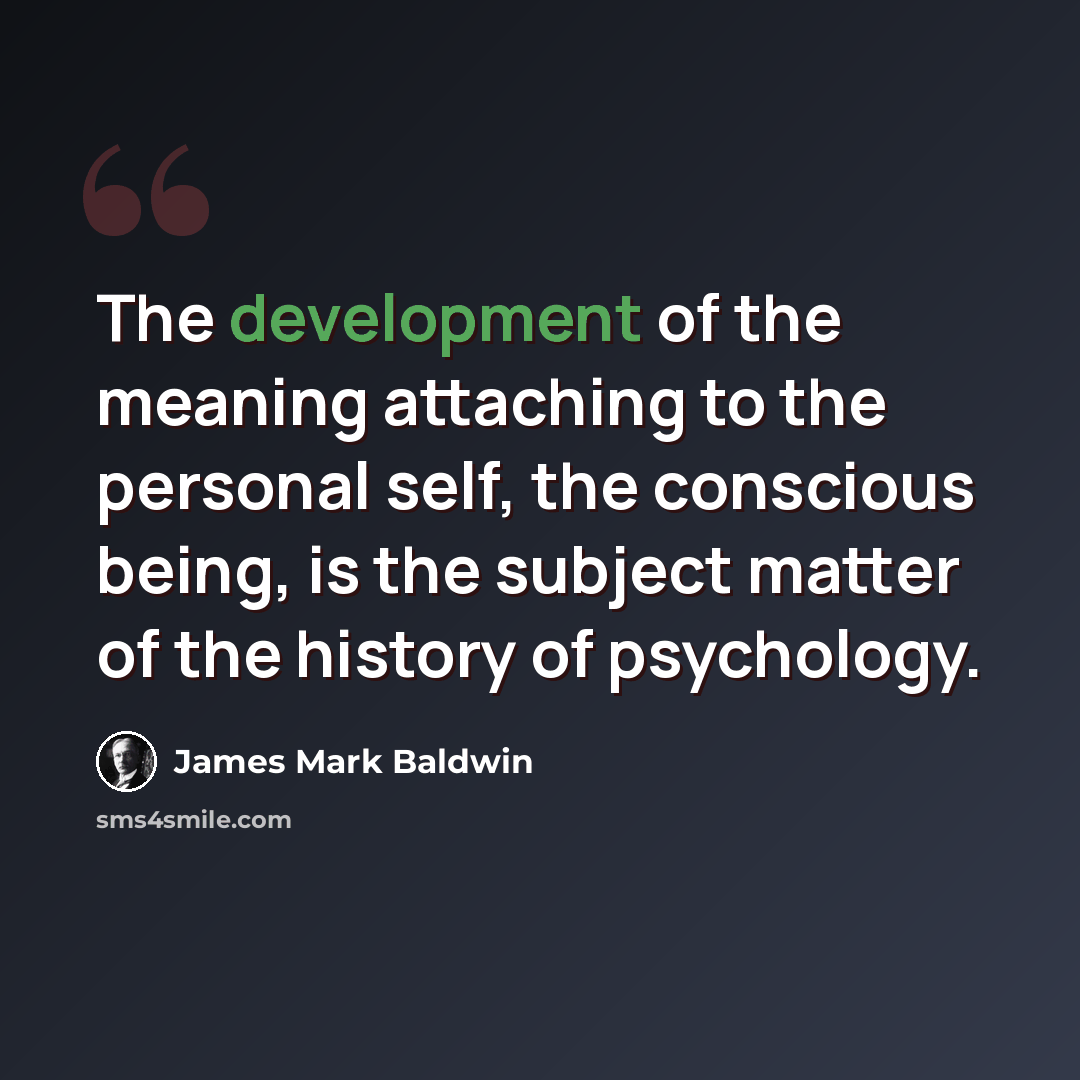 “The development of the meaning attaching to the personal self, the conscious being, is the subject matter of the history of psychology.” quote by James Mark Baldwin