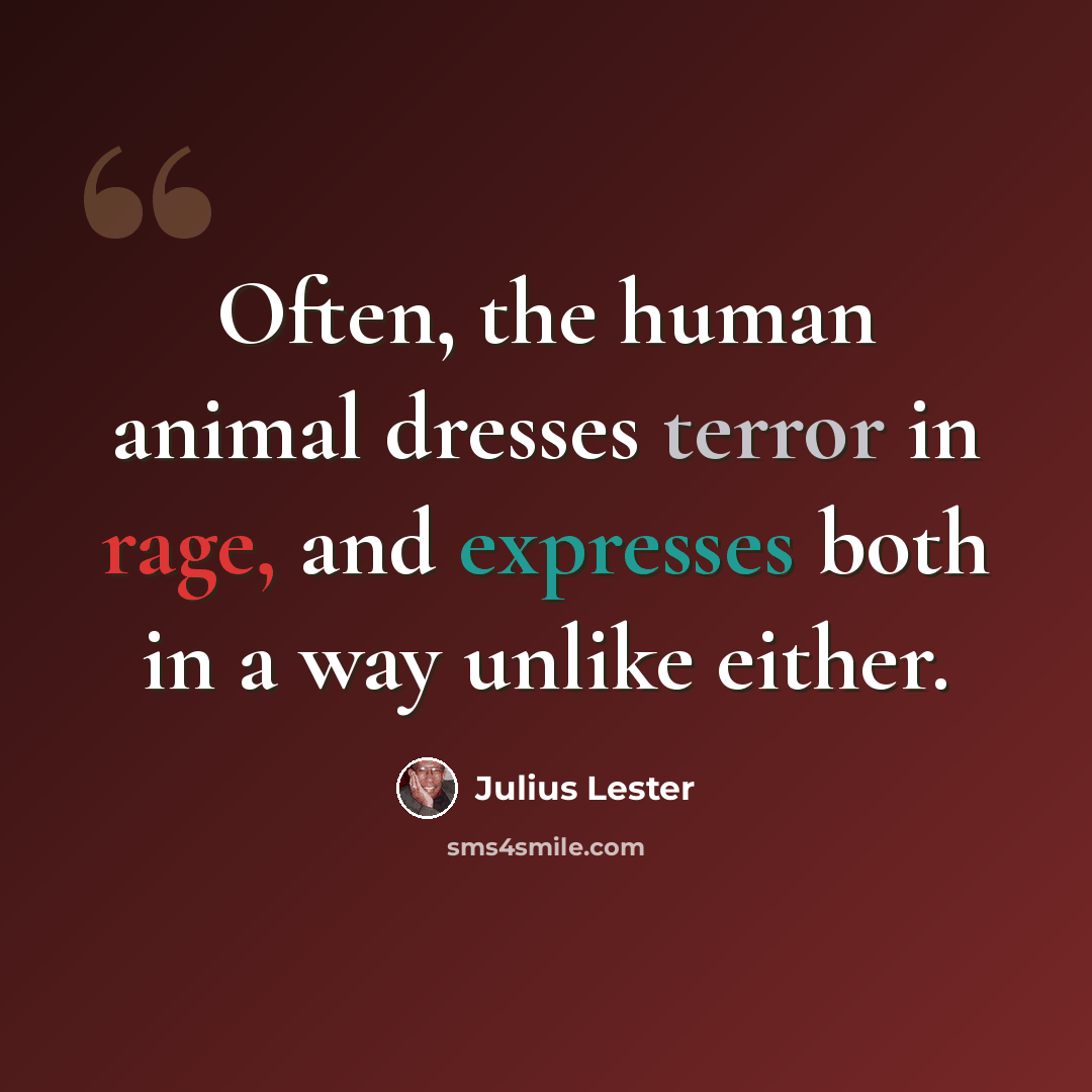 “Often, the human animal dresses terror in rage, and expresses both in a way unlike either.” quote by Julius Lester