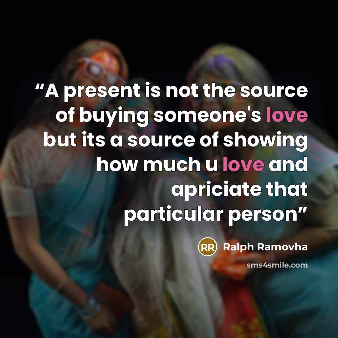 “A present is not the source of buying someone's love but its a source of showing how much u love and apriciate that particular person” quote by Ralph Ramovha