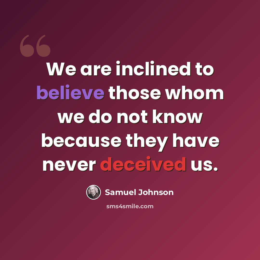 “We are inclined to believe those whom we do not know because they have never deceived us.” quote by Samuel Johnson