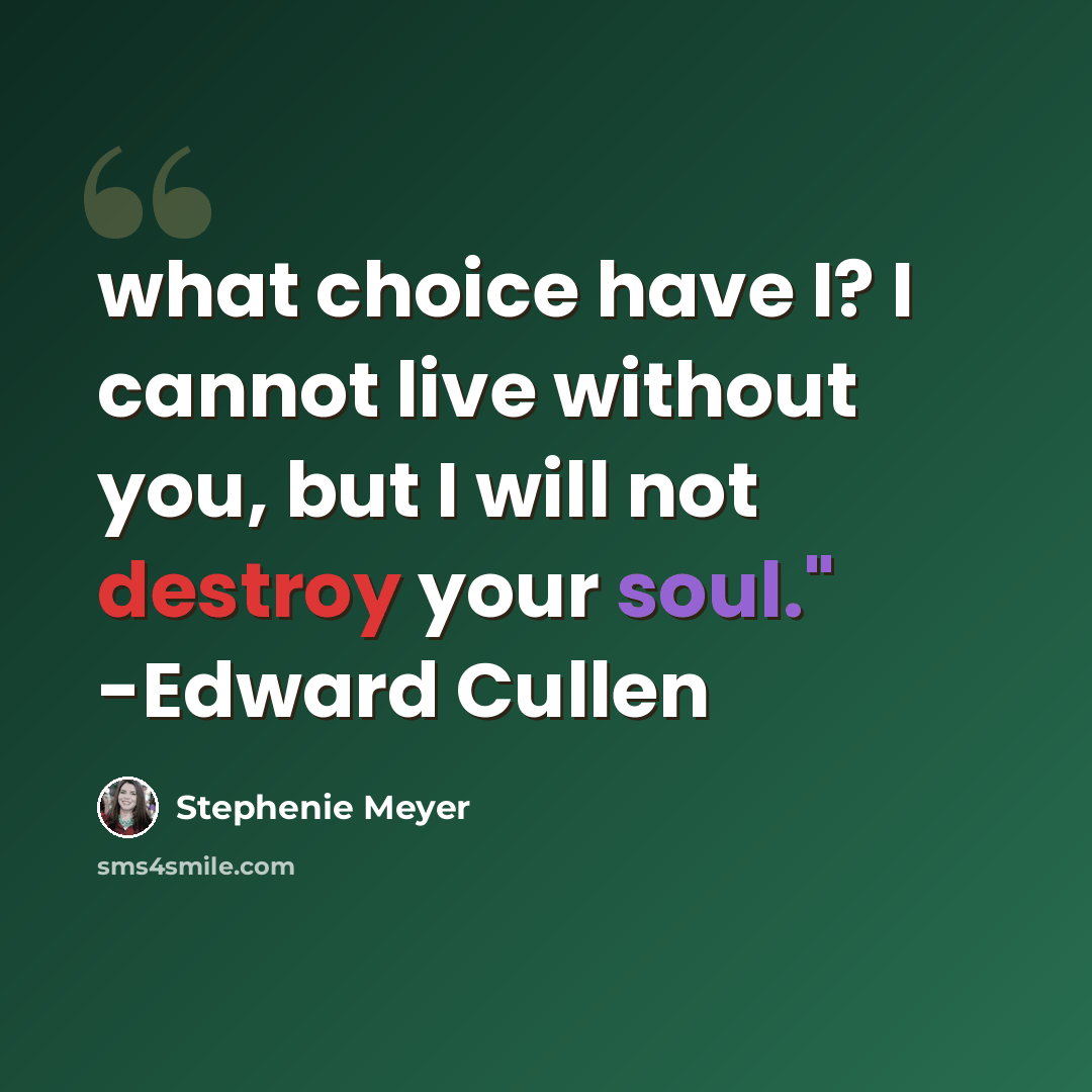 “what choice have I? I cannot live without you, but I will not destroy your soul." -Edward Cullen” quote by Stephenie Meyer