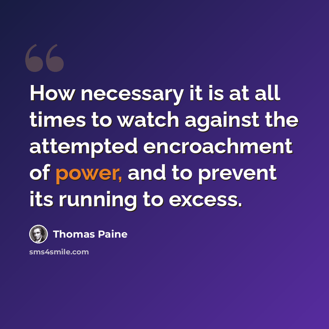 “How necessary it is at all times to watch against the attempted encroachment of power, and to prevent its running to excess.” quote by Thomas Paine