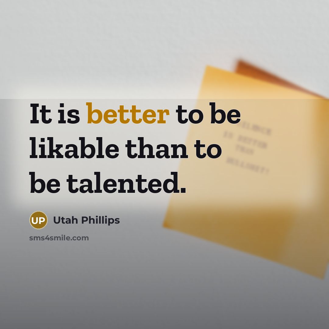 “It is better to be likable than to be talented.” quote by Utah Phillips