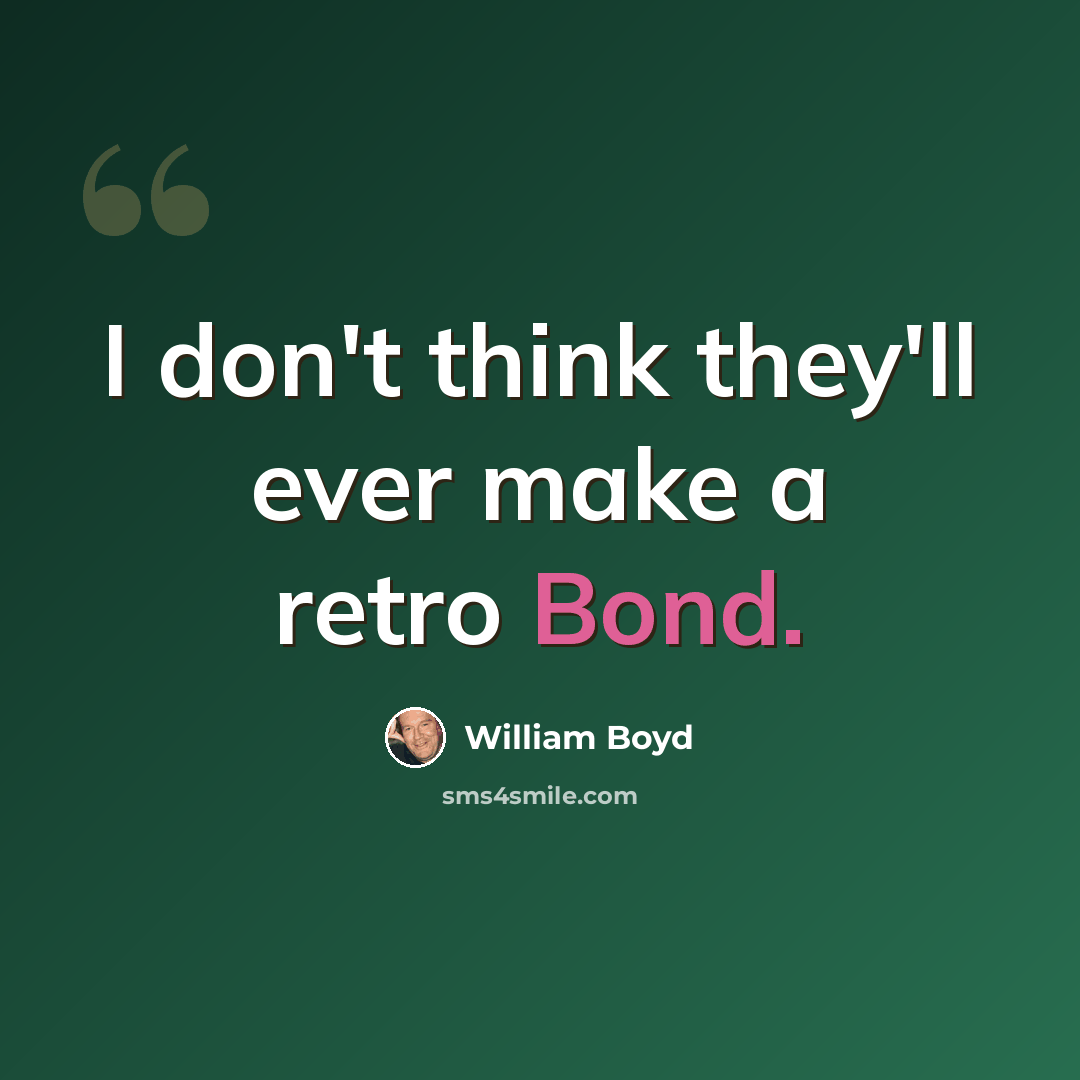 “I don't think they'll ever make a retro Bond.” quote by William Boyd