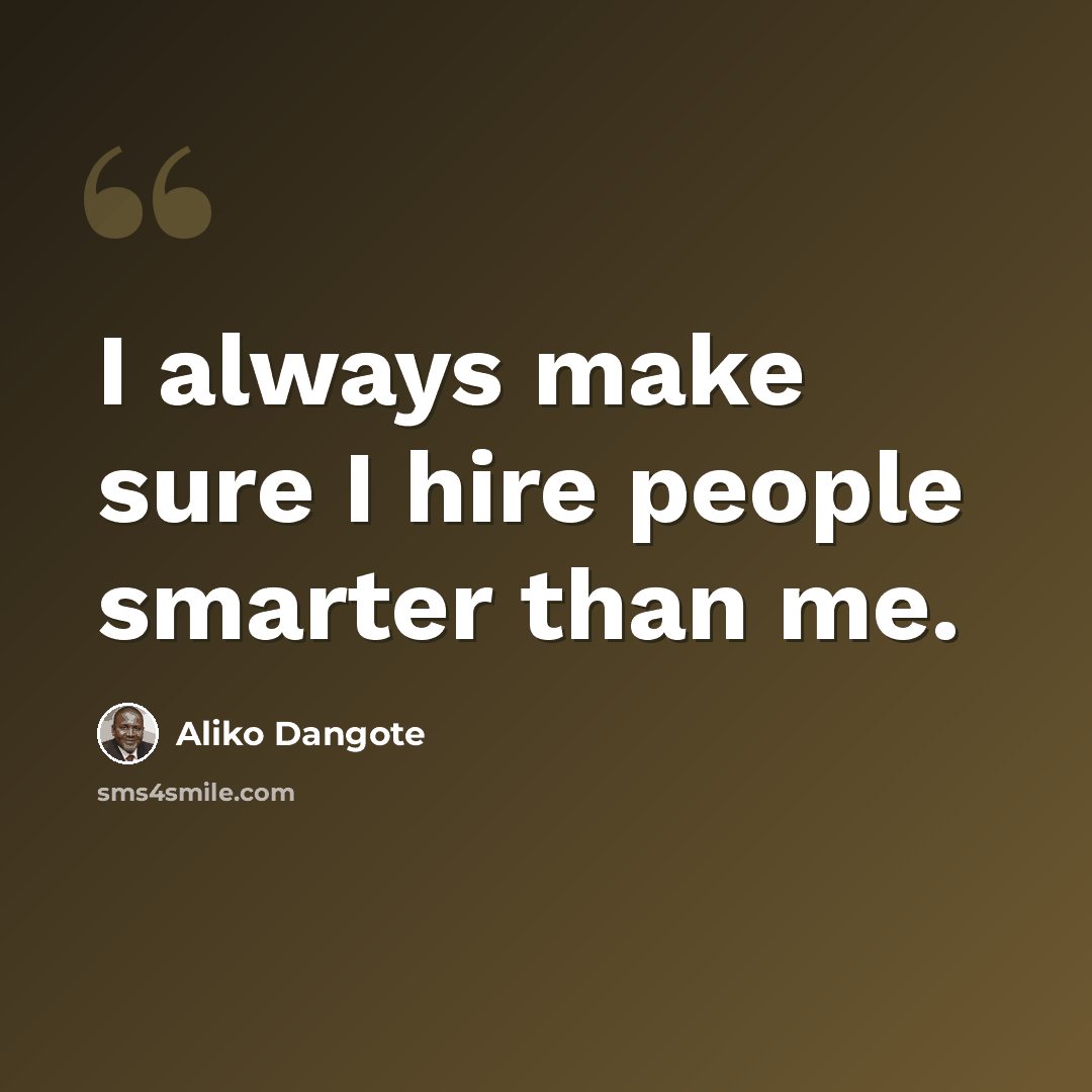“I always make sure I hire people smarter than me.” quote by Aliko Dangote