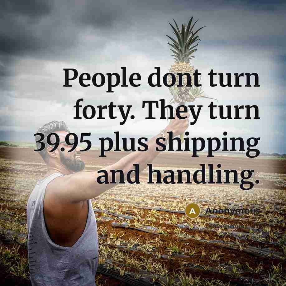 “People dont turn forty. They turn 39.95 plus shipping and handling.” quote by Anonymous