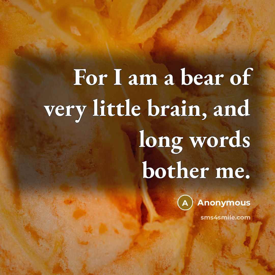 “For I am a bear of very little brain, and long words bother me.” quote by Anonymous