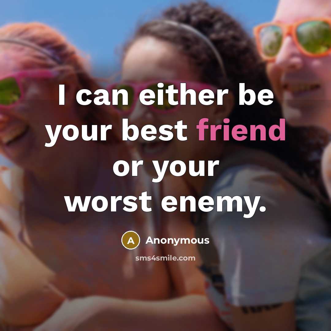 “I can either be your best friend or your worst enemy.” quote by Anonymous
