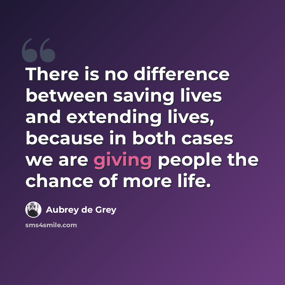 “There is no difference between saving lives and extending lives, because in both cases we are giving people the chance of more life.” quote by Aubrey de Grey