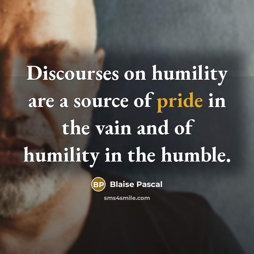 “Discourses on humility are a source of pride in the vain and of humility in the humble.” quote by Blaise Pascal