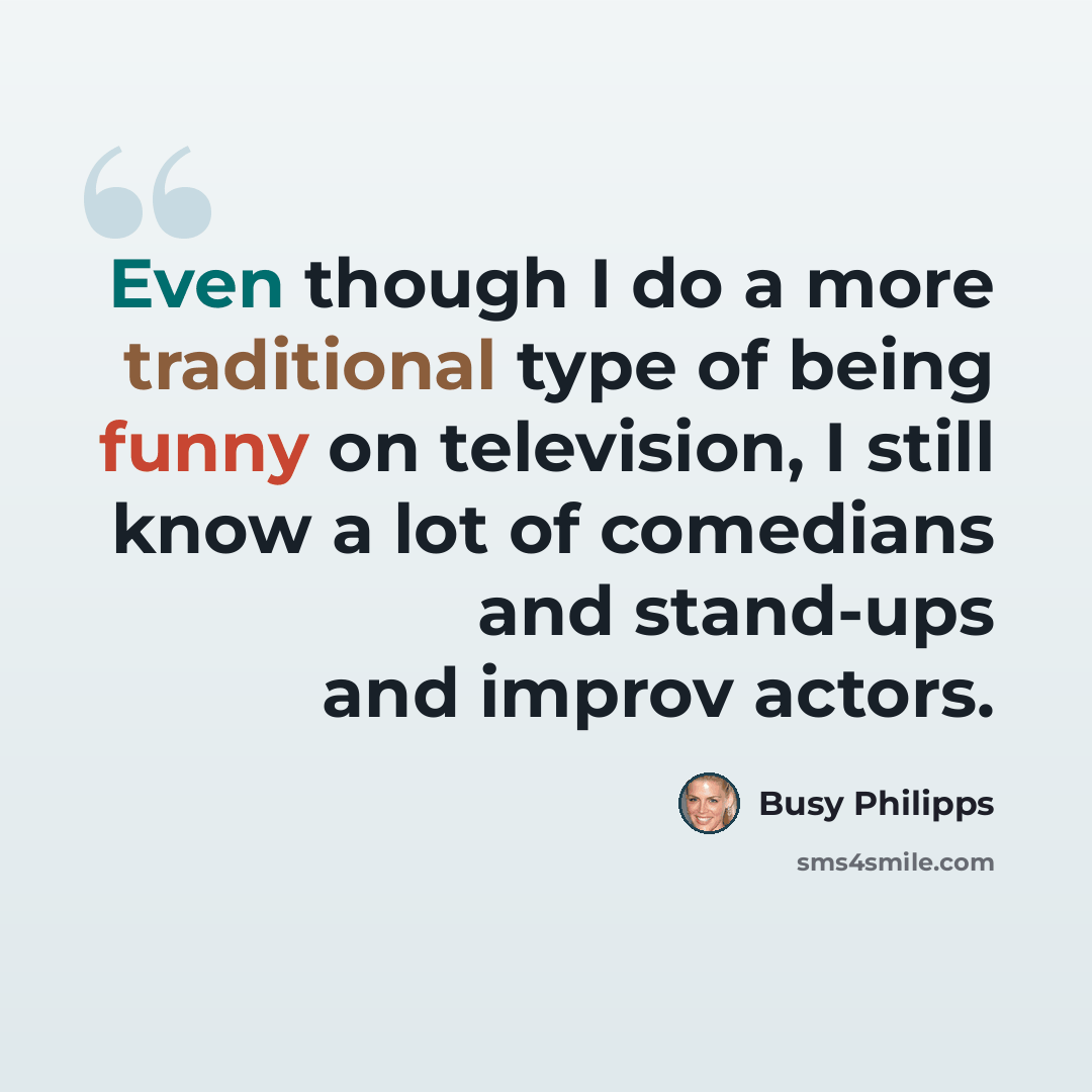 “Even though I do a more traditional type of being funny on television, I still know a lot of comedians and stand-ups and improv actors.” quote by Busy Philipps