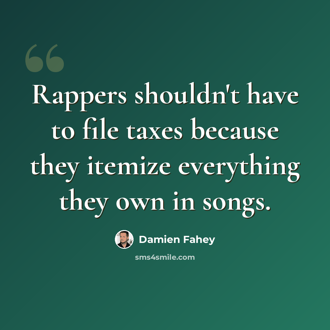 “Rappers shouldn't have to file taxes because they itemize everything they own in songs.” quote by Damien Fahey