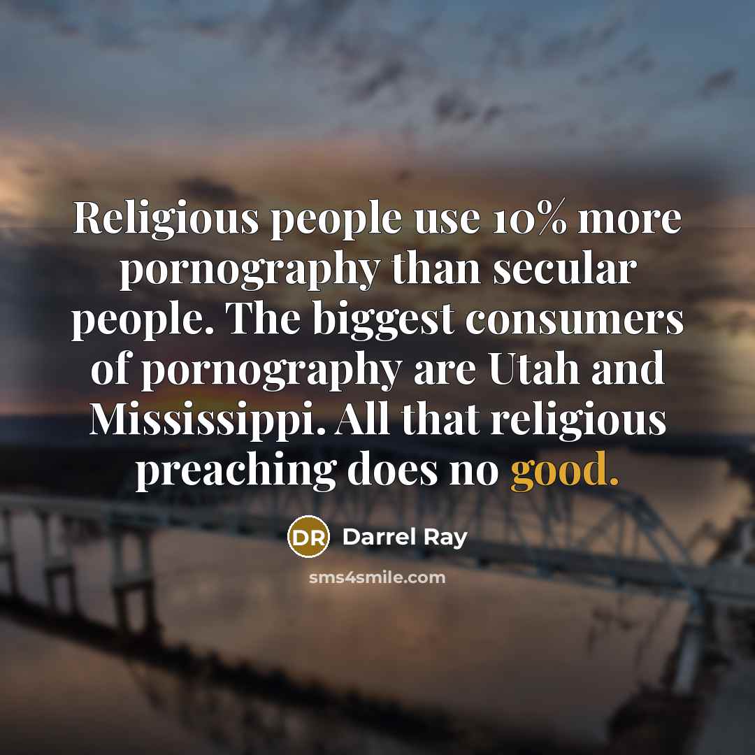 “Religious people use 10% more pornography than secular people. The biggest consumers of pornography are Utah and Mississippi. All that religious preaching does no good.” quote by Darrel Ray