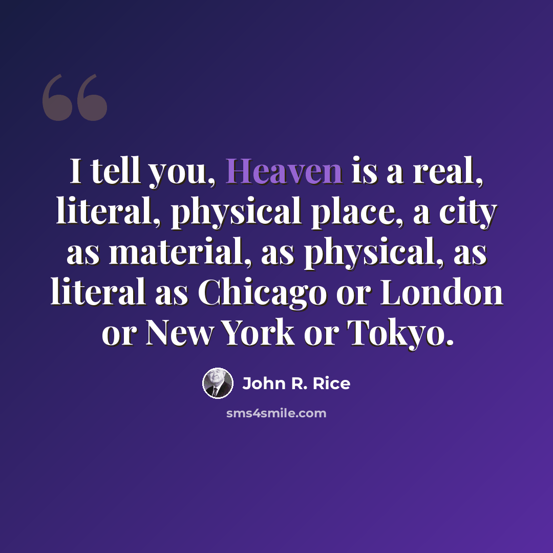 “I tell you, Heaven is a real, literal, physical place, a city as material, as physical, as literal as Chicago or London or New York or Tokyo.” quote by John R. Rice