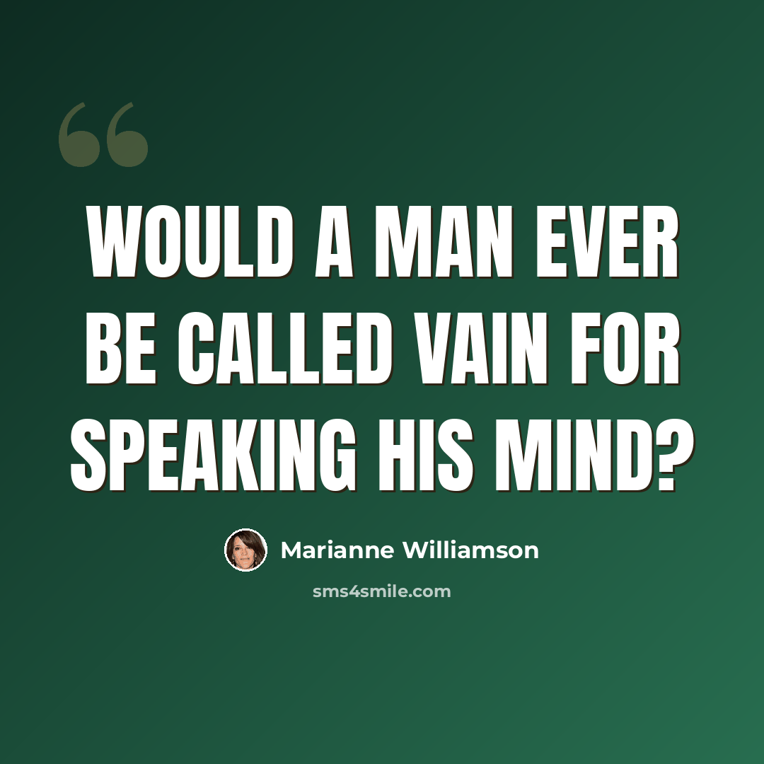 “Would a man ever be called vain for speaking his mind?” quote by Marianne Williamson