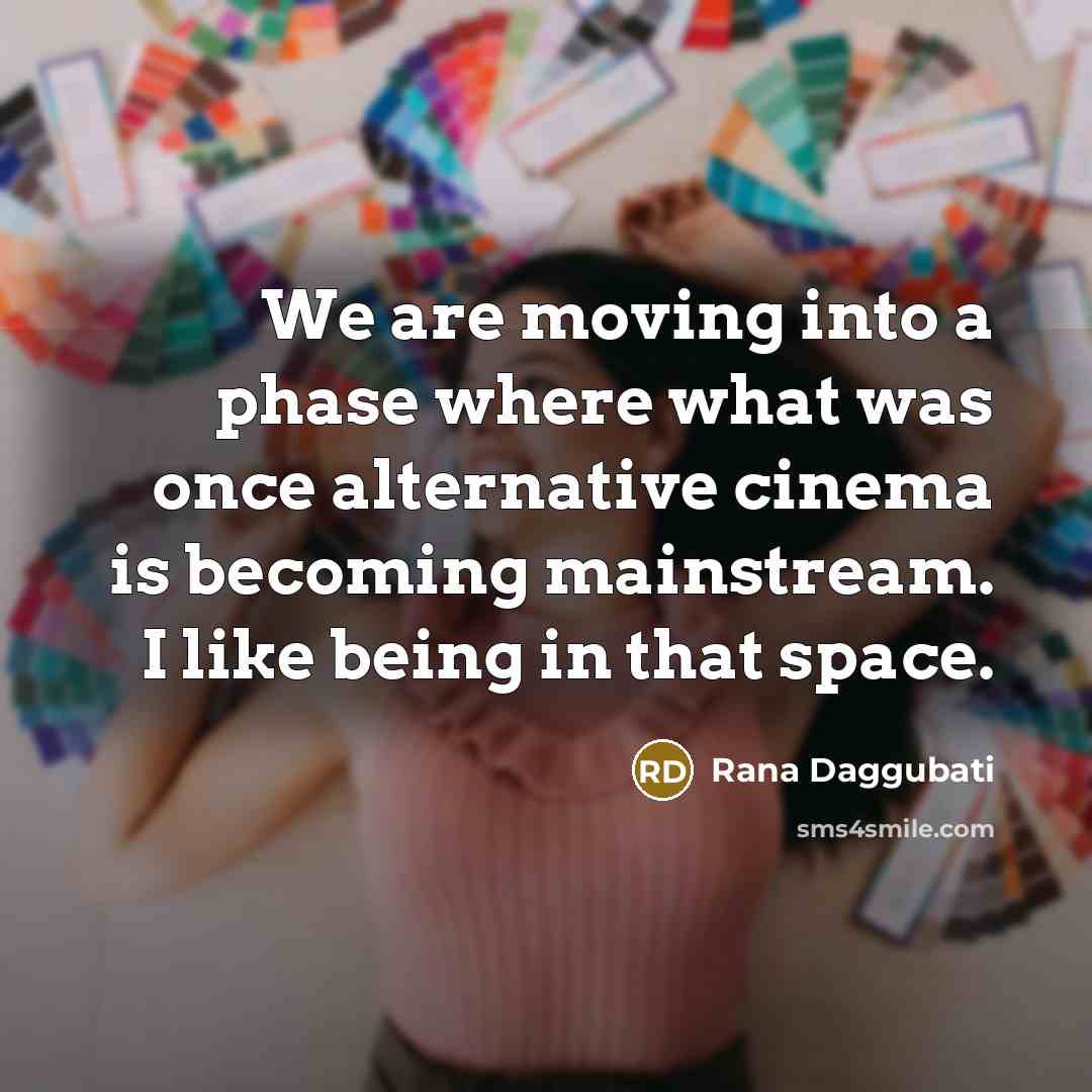 “We are moving into a phase where what was once alternative cinema is becoming mainstream. I like being in that space.” quote by Rana Daggubati
