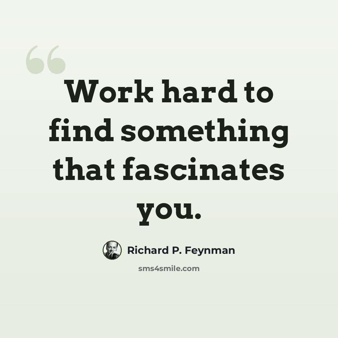 “Work hard to find something that fascinates you.” quote by Richard P. Feynman
