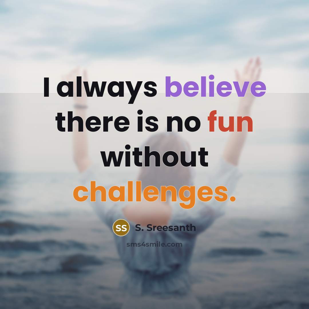 “I always believe there is no fun without challenges.” quote by S. Sreesanth