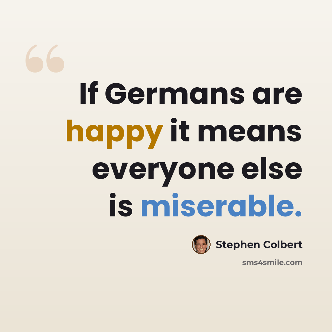 “If Germans are happy it means everyone else is miserable.” quote by Stephen Colbert
