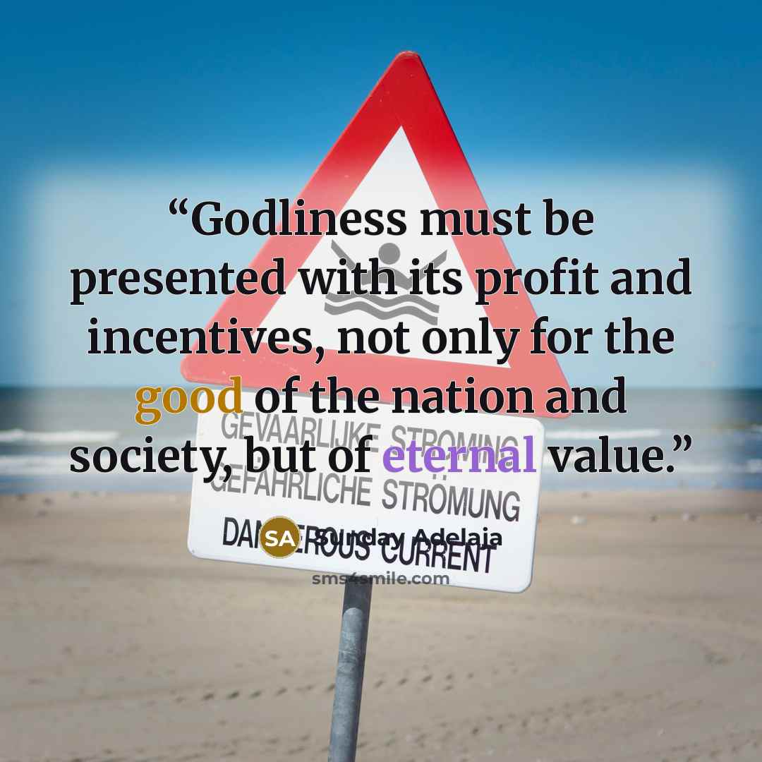 “Godliness must be presented with its profit and incentives, not only for the good of the nation and society, but of eternal value.” quote by Sunday Adelaja