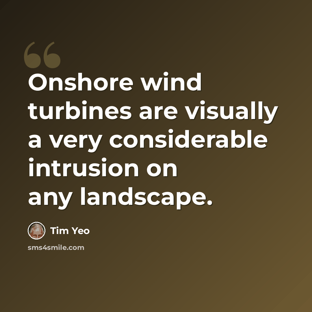 “Onshore wind turbines are visually a very considerable intrusion on any landscape.” quote by Tim Yeo