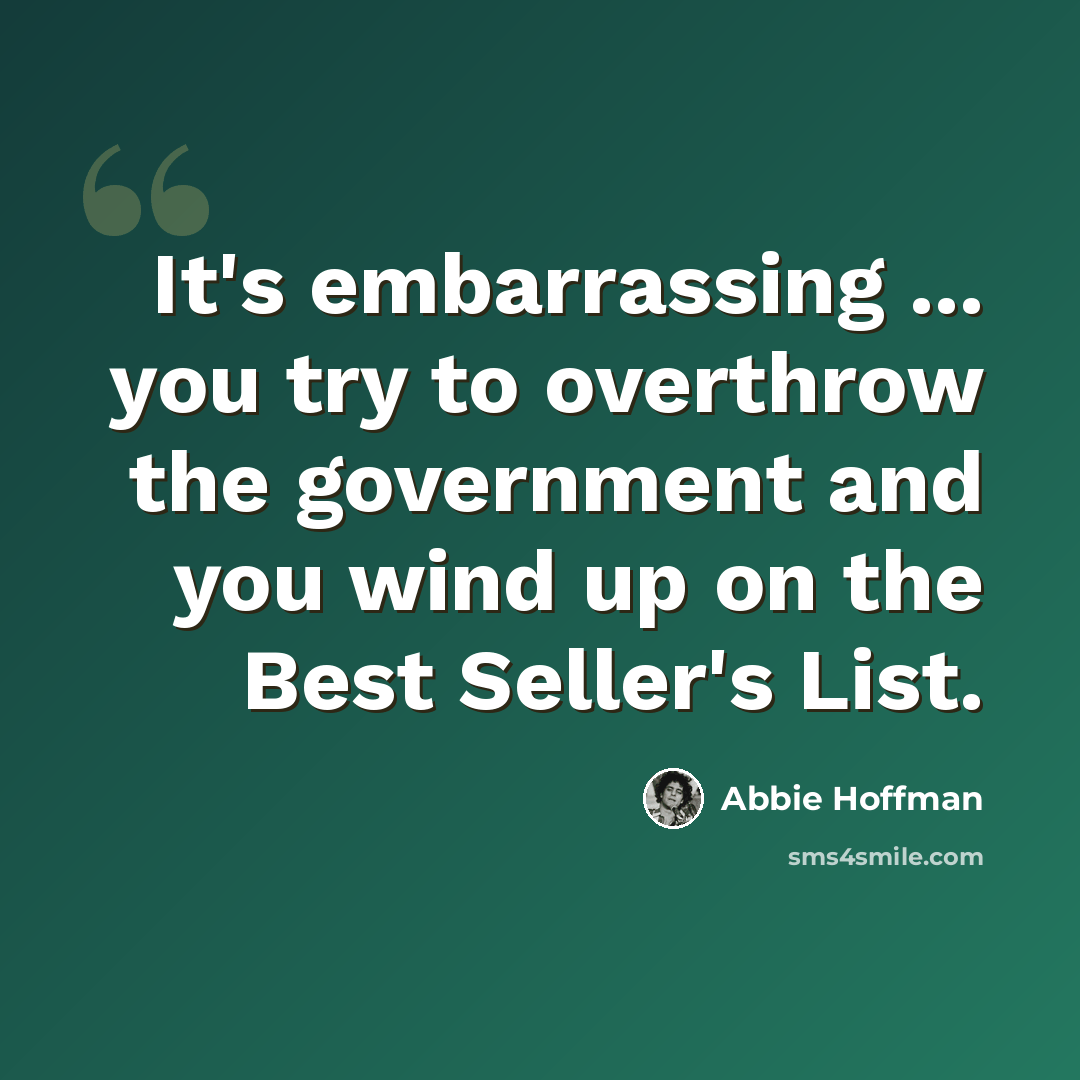 “It's embarrassing ... you try to overthrow the government and you wind up on the Best Seller's List.” quote by Abbie Hoffman