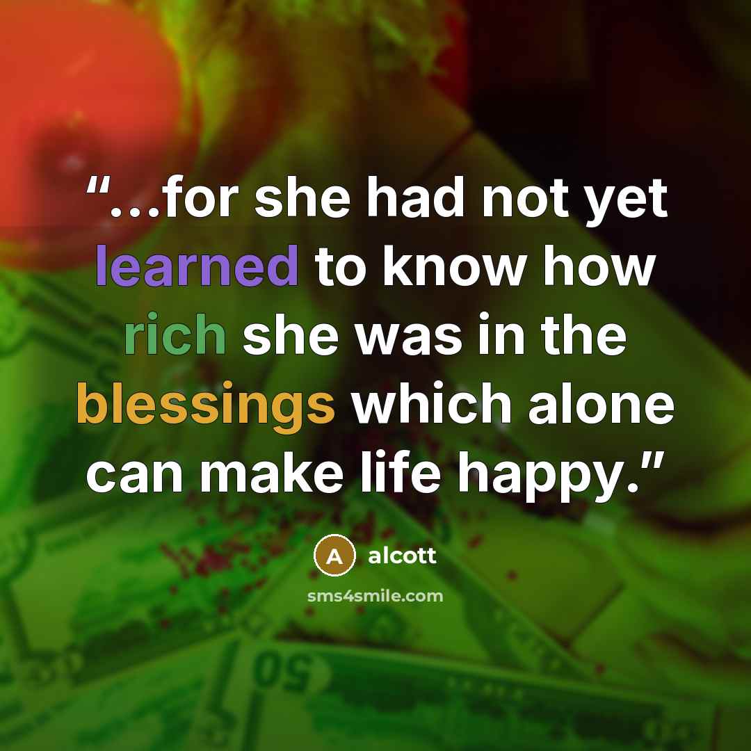 “...for she had not yet learned to know how rich she was in the blessings which alone can make life happy.” quote by alcott