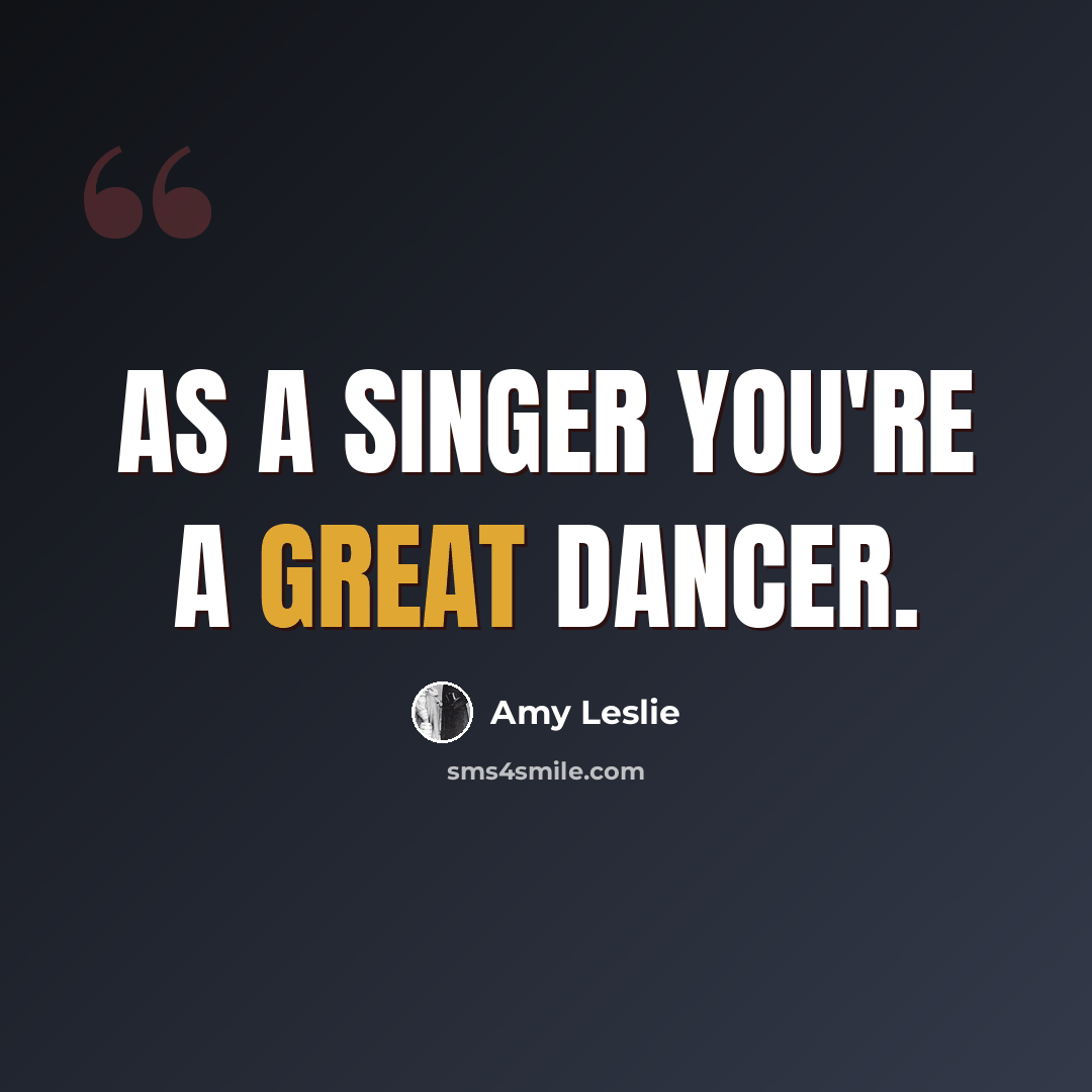 “As a singer you're a great dancer.” quote by Amy Leslie