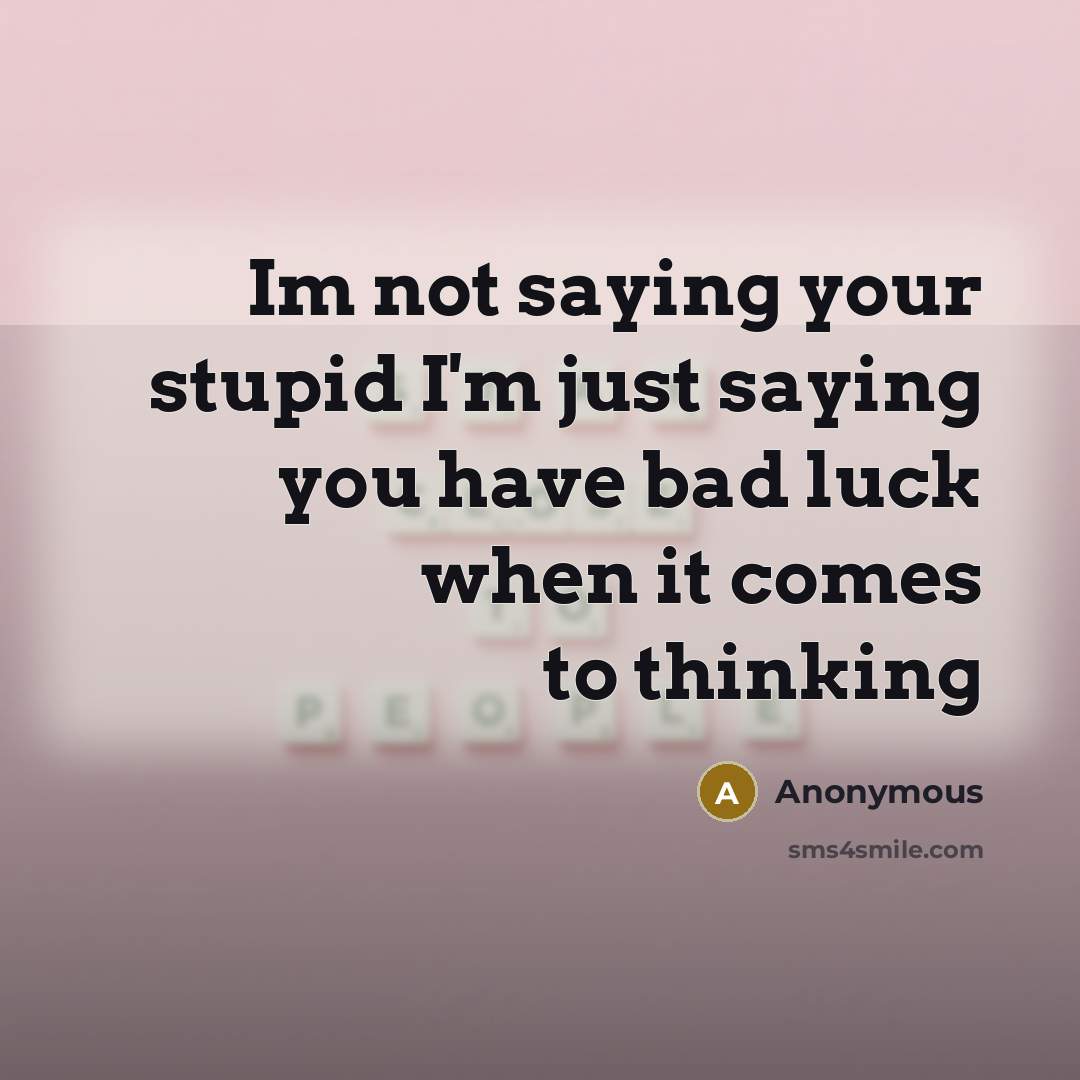 “Im not saying your stupid I'm just saying you have bad luck when it comes to thinking” quote by Anonymous