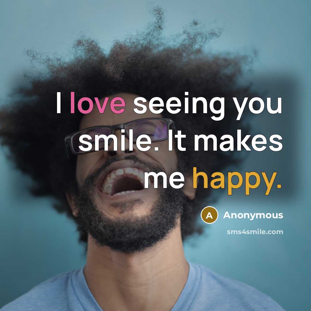 “I love seeing you smile. It makes me happy.” quote by Anonymous
