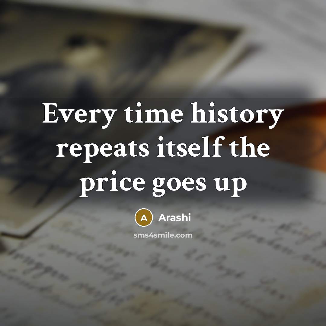 “Every time history repeats itself the price goes up” quote by Arashi