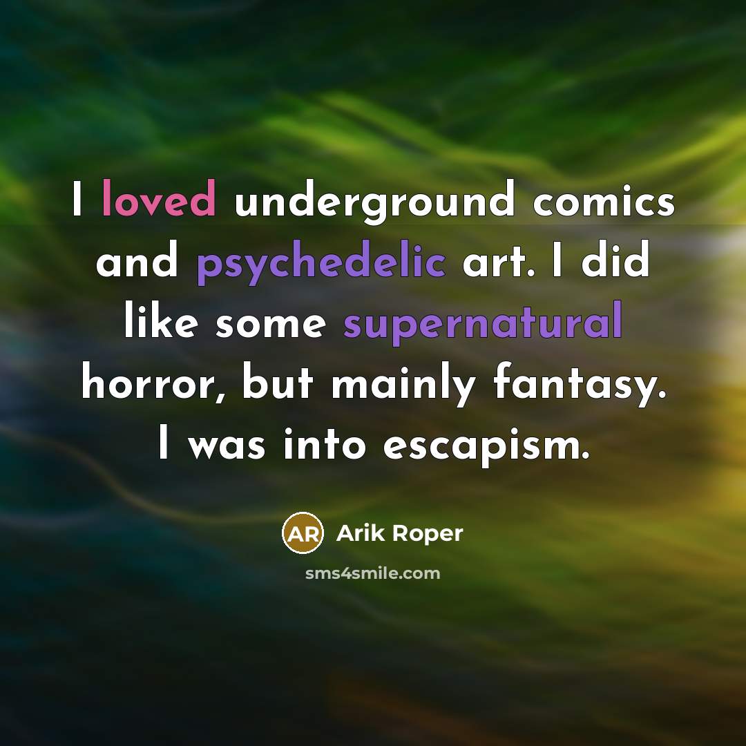 “I loved underground comics and psychedelic art. I did like some supernatural horror, but mainly fantasy. I was into escapism.” quote by Arik Roper