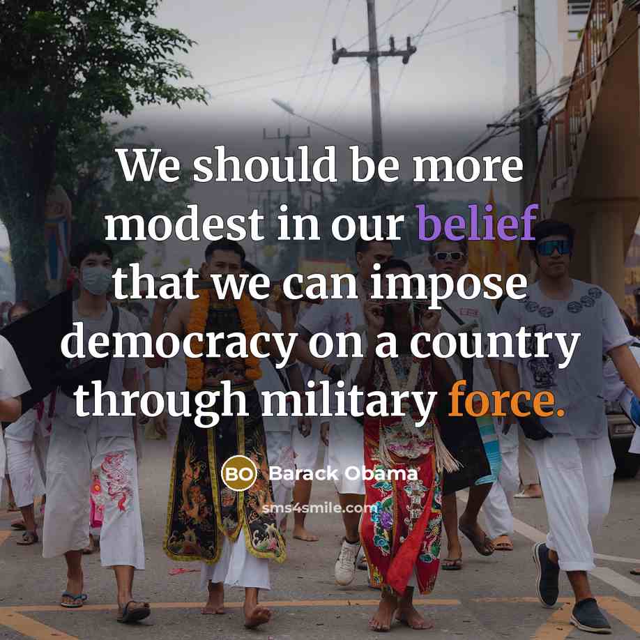 “We should be more modest in our belief that we can impose democracy on a country through military force.” quote by Barack Obama