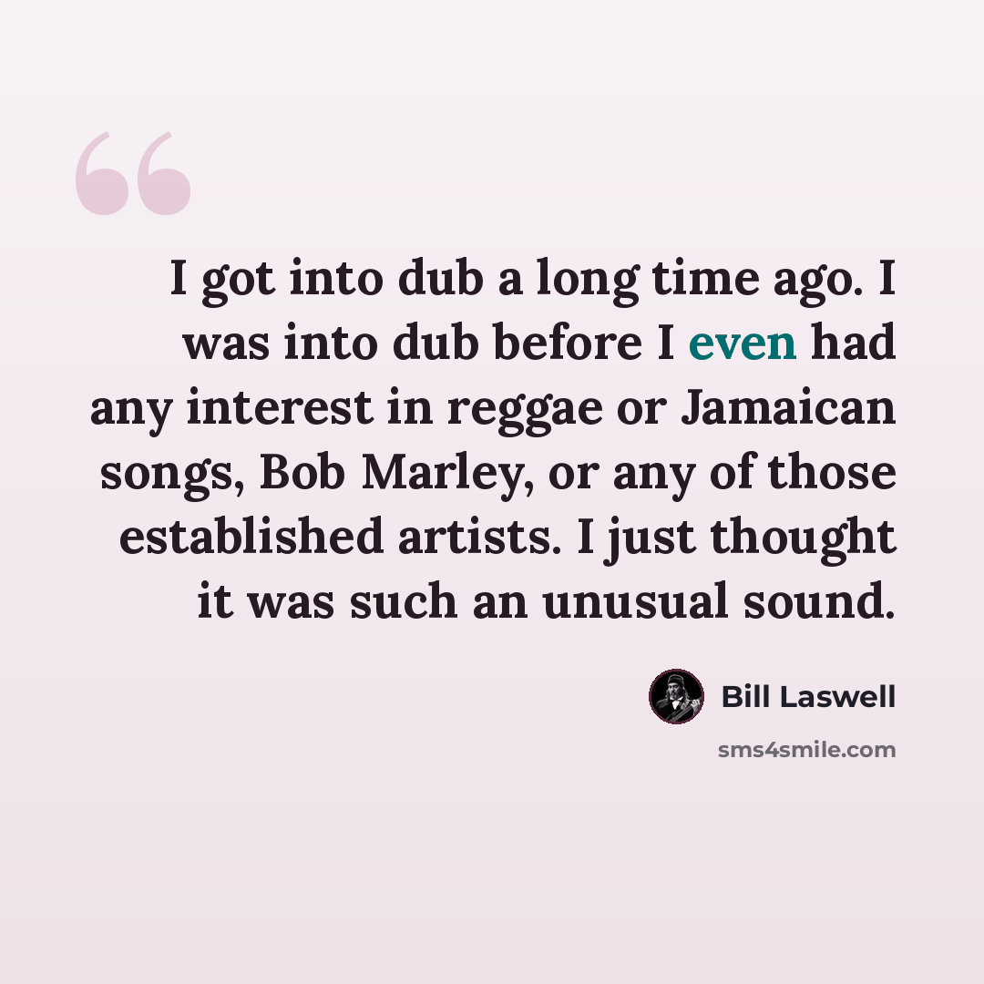 “I got into dub a long time ago. I was into dub before I even had any interest in reggae or Jamaican songs, Bob Marley, or any of those established artists. I just thought it was such an unusual sound.” quote by Bill Laswell