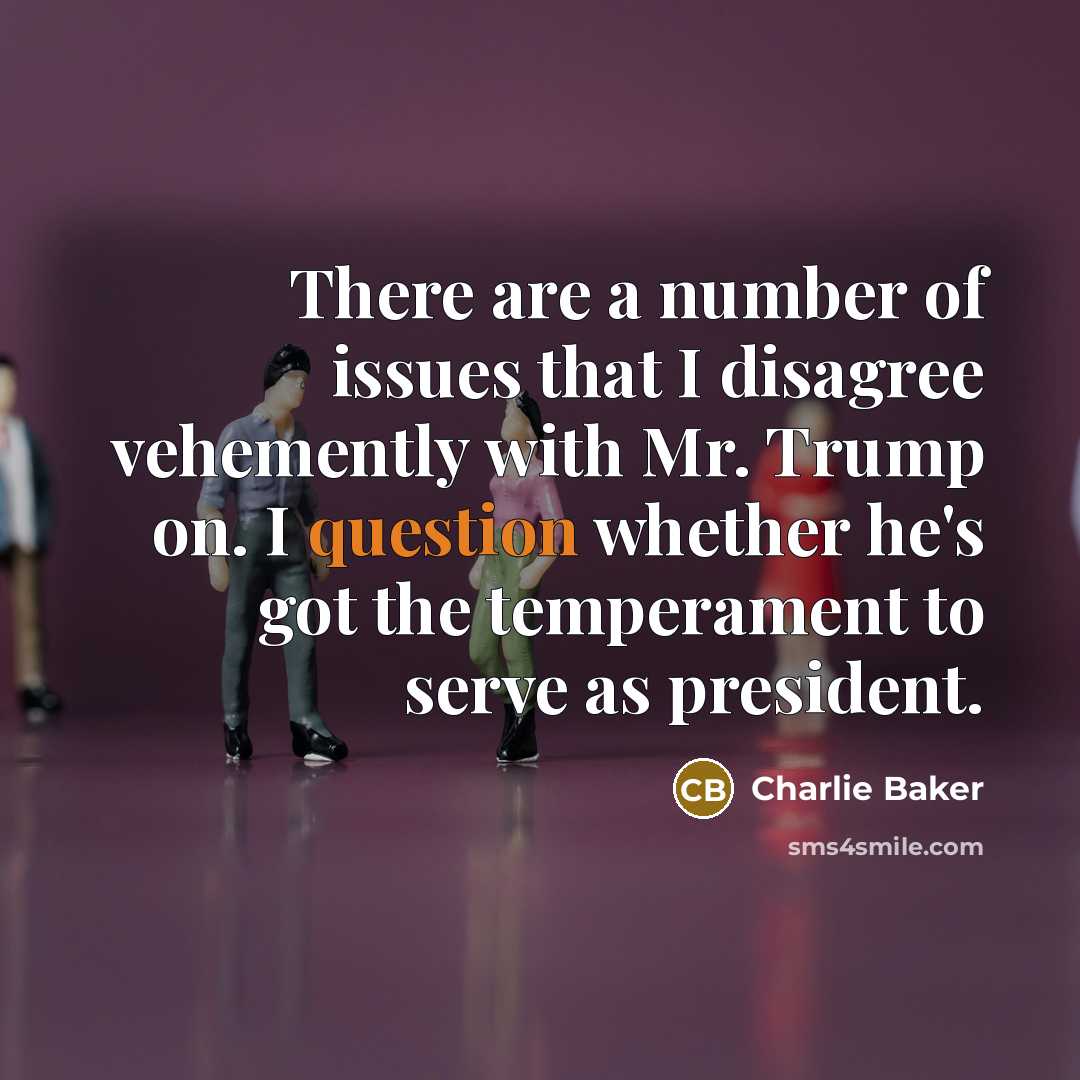 “There are a number of issues that I disagree vehemently with Mr. Trump on. I question whether he's got the temperament to serve as president.” quote by Charlie Baker