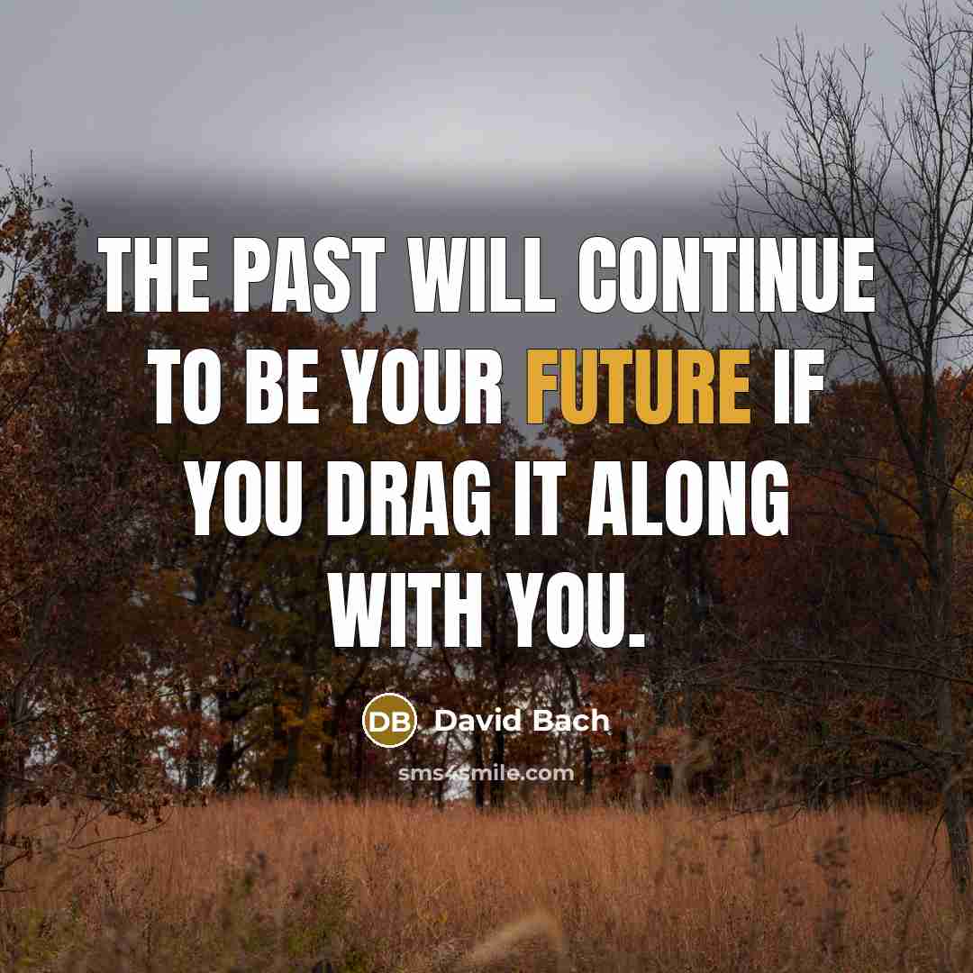 “The past will continue to be your future if you drag it along with you.” quote by David Bach
