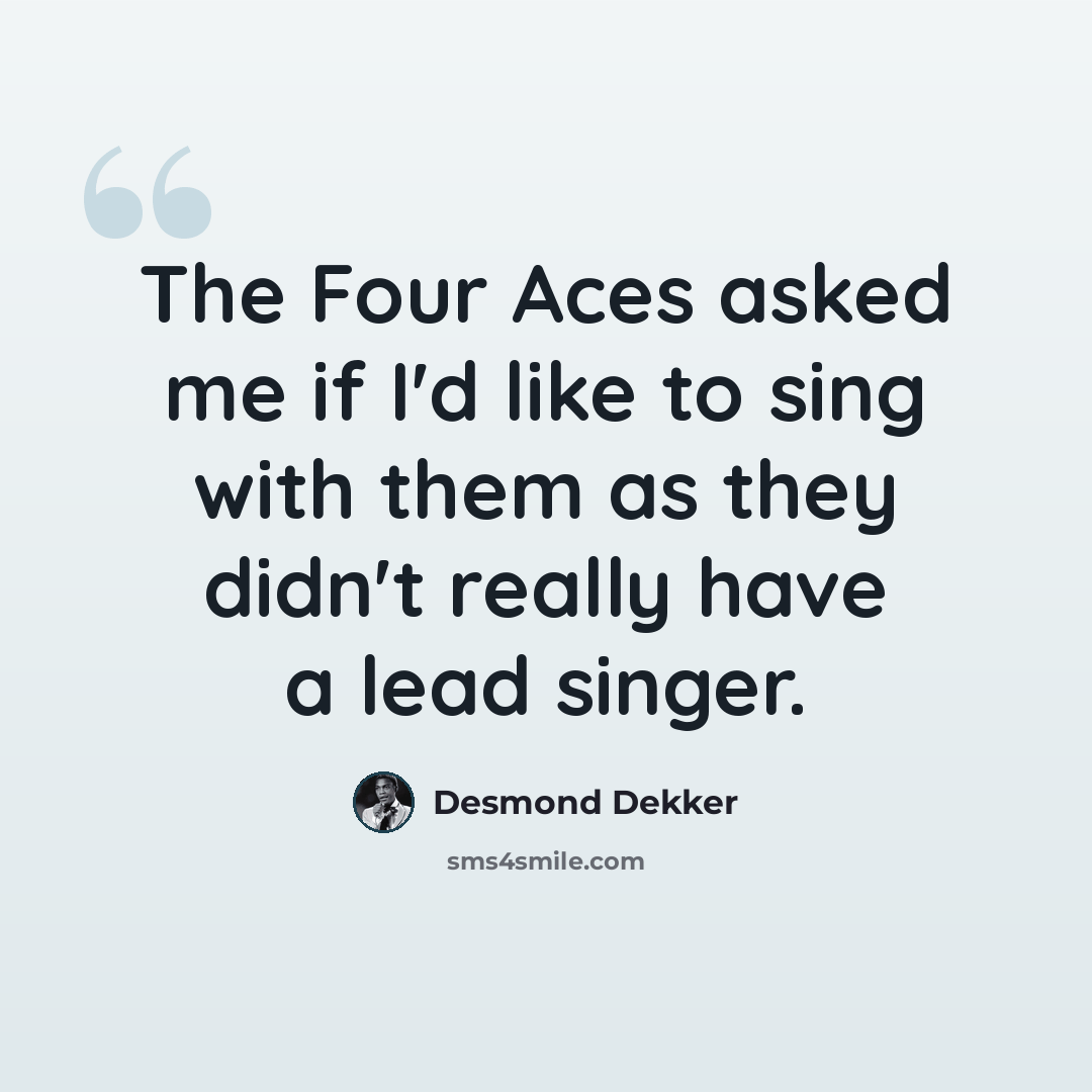 “The Four Aces asked me if I'd like to sing with them as they didn't really have a lead singer.” quote by Desmond Dekker