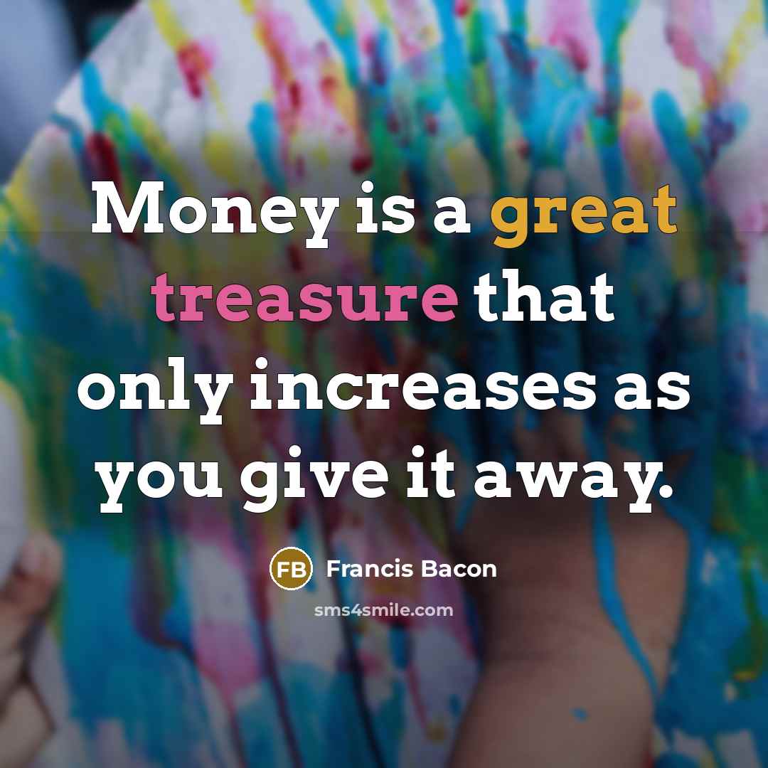 “Money is a great treasure that only increases as you give it away.” quote by Francis Bacon
