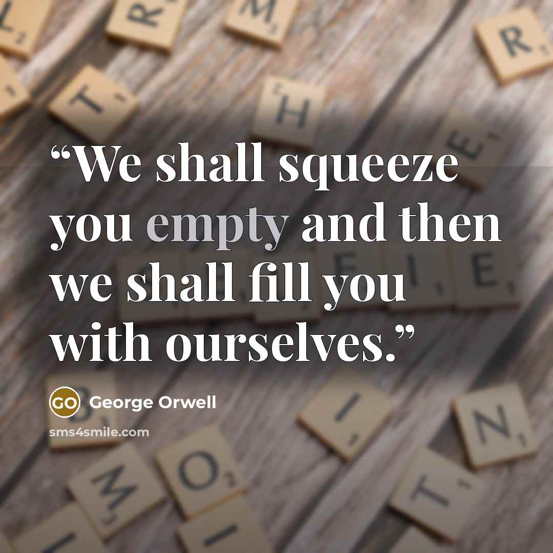 “We shall squeeze you empty and then we shall fill you with ourselves.” quote by George Orwell